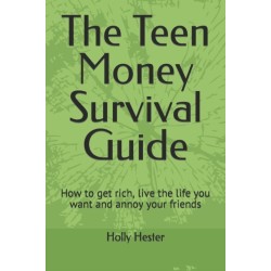 The Teen Money Survival Guide: How to get rich, live the life you want and annoy your friends