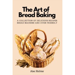 The Art of Bread Baking: A Collection of Delicious Recipes Bread Machine and Oven Friendly