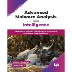 Advanced Malware Analysis and Intelligence: Investigating malicious code with static and dynamic analysis and threat intelligence