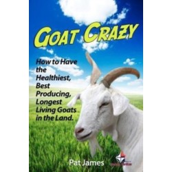 Goat Crazy: How to Have the Healthiest, Best Producing, Longest Living Goats in the Land