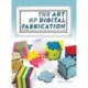 The Art of Digital Fabrication: STEAM Projects for the Makerspace and Art Studio
