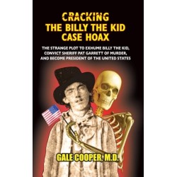 Cracking the Billy the Kid Case Hoax: The Bizarre Plot to Exhume Billy the Kid, Convict Sheriff Pat Garret of Murder, and Become President of the United States