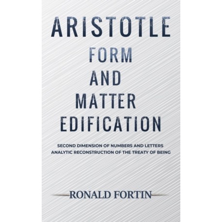 Aristotle: Form and Matter Edification: Second Dimension of Numbers and Letters - Analytic Reconstruction of the Treaty of Being