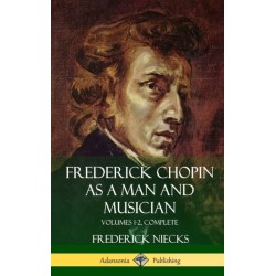 Frederick Chopin as a Man and Musician: Volumes 1-2, Complete (With illustrations and musical staves) (Hardcover)