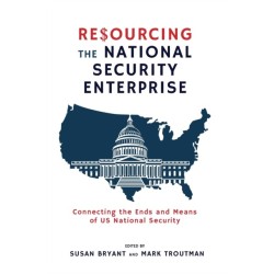 Resourcing the National Security Enterprise: Connecting the Ends and Means of US National Security