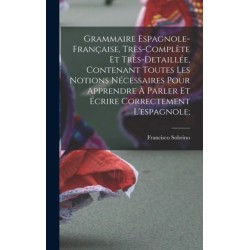 Grammaire espagnole-francaise, tres-complete et tres-detaillee, contenant toutes les notions necessaires pour apprendre a parler et ecrire correctement l'espagnole-