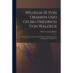Wilhelm III Von Oranien Und Georg Friedrich Von Waldeck: Ein Beitrag Zur Geshichte Des Kampfes Um Das Europaische Gleichgewicht, Volumes 1-2