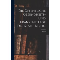 Die Offentliche Gesundheits- Und Krankenpflege Der Stadt Berlin