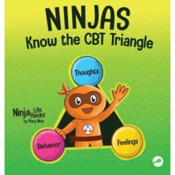 Ninjas Know the CBT Triangle: A Children's Book About How Thoughts, Emotions, and Behaviors Affect One Another- Cognitive Behavioral Therapy