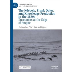 The Ndebele, Frank Oates, and Knowledge Production in the 1870s: Encounters at the Edge of Empire