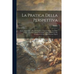 La pratica della perspettiva: Opera molto vtile a pittori, a scvltori, & ad architetti: con due tauole, una de' capitoli principali, l'altra delle cose piu notabili contenue nella presente opera