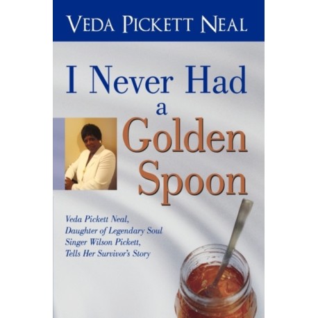 I Never Had a Golden Spoon: Veda Pickett Neal, Daughter of Legendary Soul Singer Wilson Pickett, Tells Her Survivor's Story