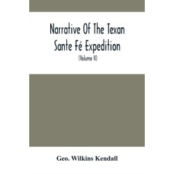 Narrative Of The Texan Sante Fe Expedition: Comprising A Description Of A Tour Through Texas, And Across The Great Southwestern Prairies, The Camanche And Caygua Hunting-Grounds, With An Account Of The Sufferings From Want Of Food, Losses From Hostile Ind