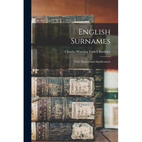 English Surnames: Their Sources and Significations