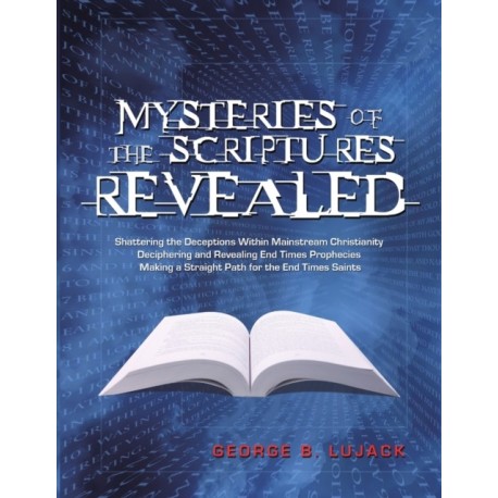 Mysteries of the Scriptures Revealed - Shattering the Deceptions Within Mainstream Christianity Deciphering and Revealing End Times Prophecies Making a Straight Path for the End Times Saints