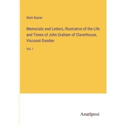 Memorials and Letters, Illustrative of the Life and Times of John Graham of Claverhouse, Viscount Dundee: Vol. I
