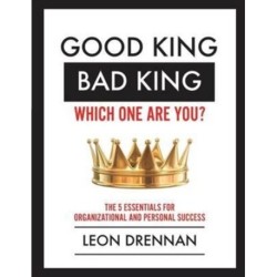 Good King, Bad King-Which One Are You?: The 5 Essentials for Organizational and Personal Growth