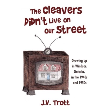 The Cleaver's Didn't Live on Our Street: Growing Up in Windsor, Ontario, in the 1940s and 1950s