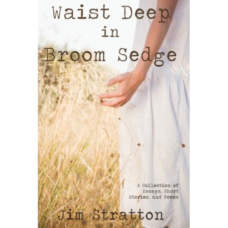 Waist Deep in Broom Sedge: A Collection of Essays, Short Stories, and Poems
