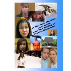 A Mormon Murder - Jodi Arias and the Killing of Travis Alexander