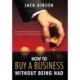 How to Buy a Business without Being Had: Successfully Negotiating the Purchase of a Small Business