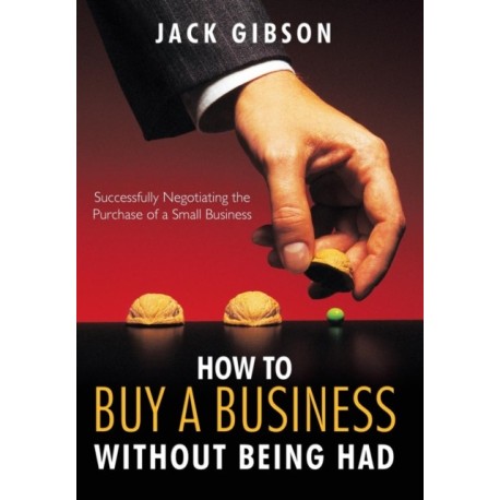 How to Buy a Business without Being Had: Successfully Negotiating the Purchase of a Small Business
