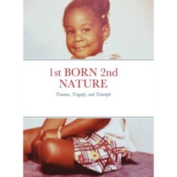 1st BORN 2nd NATURE: Trauma, Tragedy, and Triumph