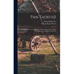 Pan Tadeusz- or The Last Foray in Lithuania- a Story of Life Among Polish Gentlefolk in the Years 1811 and 1812