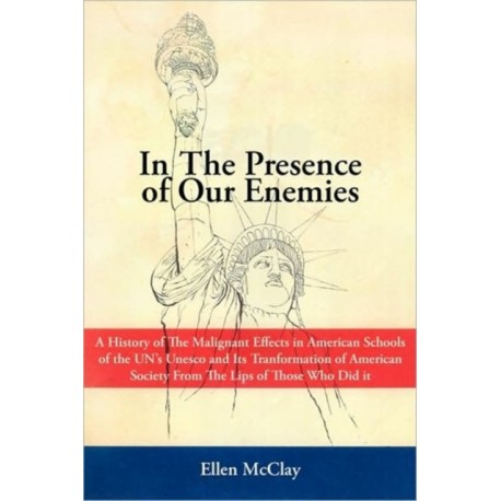 In the Presence of Our Enemies: A History of the Malignant Effects in American Schools of the Un's UNESCO and Its Tranformation of American Society Fr