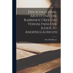 Der Schulchan-Aruch Und Die Rabbinen Uber Das Verhaltniss Der Juden Zu Andersglaubigen