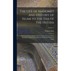 The Life of Mahomet and History of Islam to the Era of the Hegira: With Introductory Chapters On the Original Sources for the Biography of Mahomet and On the Pre-Islamite History of Arabia- Volume 1