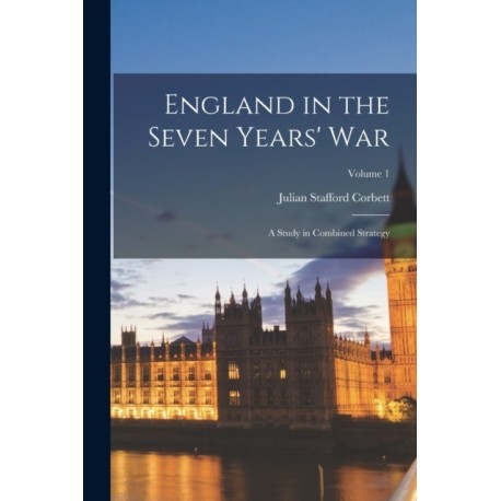 England in the Seven Years' War: A Study in Combined Strategy- Volume 1