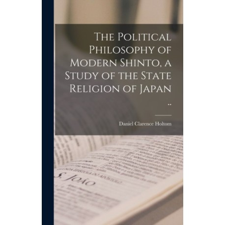 The Political Philosophy of Modern Shinto, a Study of the State Religion of Japan ..