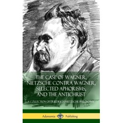 The Case of Wagner, Nietzsche Contra Wagner, Selected Aphorisms, and The Antichrist: A Collection of Friedrich Nietzsche Philosophy (Hardcover)