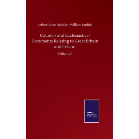 Councils and Ecclesiastical Documents Relating to Great Britain and Ireland: Volume I