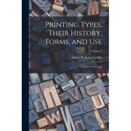 Printing Types, Their History, Forms, and use- a Study in Survivals- Volume 2