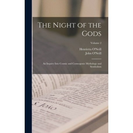 The Night of the Gods- an Inquiry Into Cosmic and Cosmogonic Mythology and Symbolism- Volume 2