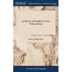 An Hebrew and English Lexicon, Without Points: ... To This Work is Prefixed a Methodical Hebrew Grammar, ... By John Parkhurst,