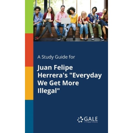 A Study Guide for Juan Felipe Herrera's "Everyday We Get More Illegal"