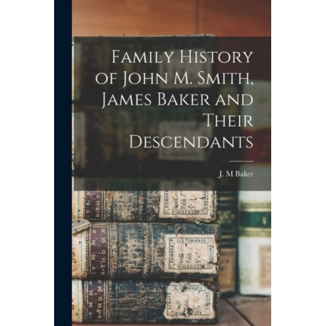 Family History of John M. Smith, James Baker and Their Descendants