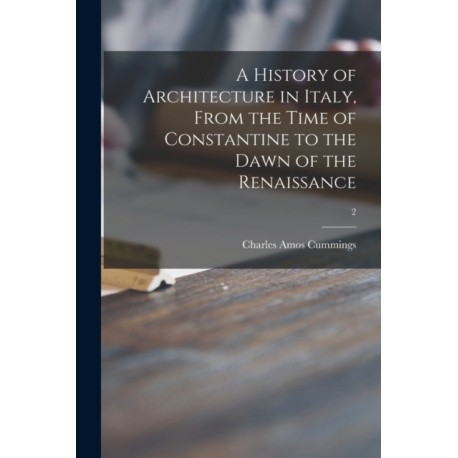 A History of Architecture in Italy, From the Time of Constantine to the Dawn of the Renaissance- 2