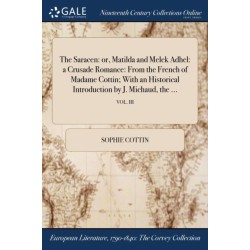 The Saracen: or, Matilda and Melek Adhel: a Crusade Romance: From the French of Madame Cottin- With an Historical Introduction by J. Michaud, the ...- VOL. III