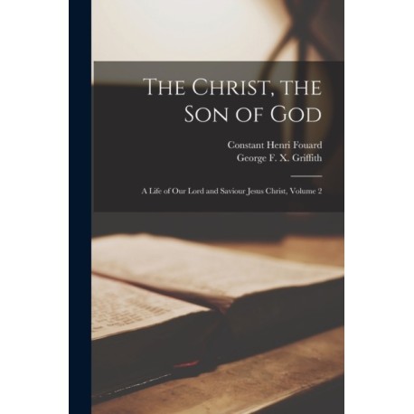 The Christ, the Son of God: a Life of Our Lord and Saviour Jesus Christ, Volume 2