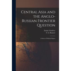 Central Asia and the Anglo-Russian Frontier Question: a Series of Political Papers