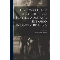 Civil War Diary of Cornelius C. Platter, Adjutant, 81st Ohio Infantry, 1864-1865