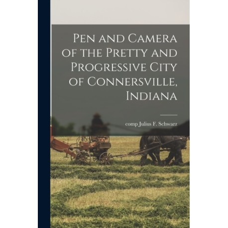 Pen and Camera of the Pretty and Progressive City of Connersville, Indiana