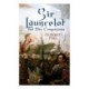 Sir Launcelot and His Companions: Arthurian Legends & Myths of the Greatest Knight of the Round Table