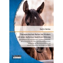 Therapeutisches Reiten bei Kindern mit einer Autismus-Spektrum-Storung: Die Einflusse von Hippotherapie, ergotherapeutischer Behandlung mit dem Pferd und Heilpadagogischem Voltigieren auf die Kommunikation und soziale Interaktion von Kindern mit ASS