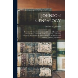 Johnson Genealogy: Records of the Descendants of John Johnson, of Ipswich and Andover, Mass., 1635-1892: With an Appendix Containing Records of Descendants of Timothy Johnson, of Andover, and Poems of Johnson Descendants