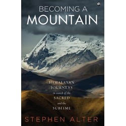Becoming a Mountain: Himalayan Journeys in Search of the Sacred and the Sublime